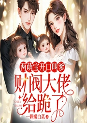 两萌宝开口叫爹，财阀大佬给跪了-一颗嫩白菜-观文修己