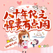 八十年代之悍妻有点闲|列无暇大神作品｜重生|甜宠|逆袭爽文-列无暇-主播咚哩个咚